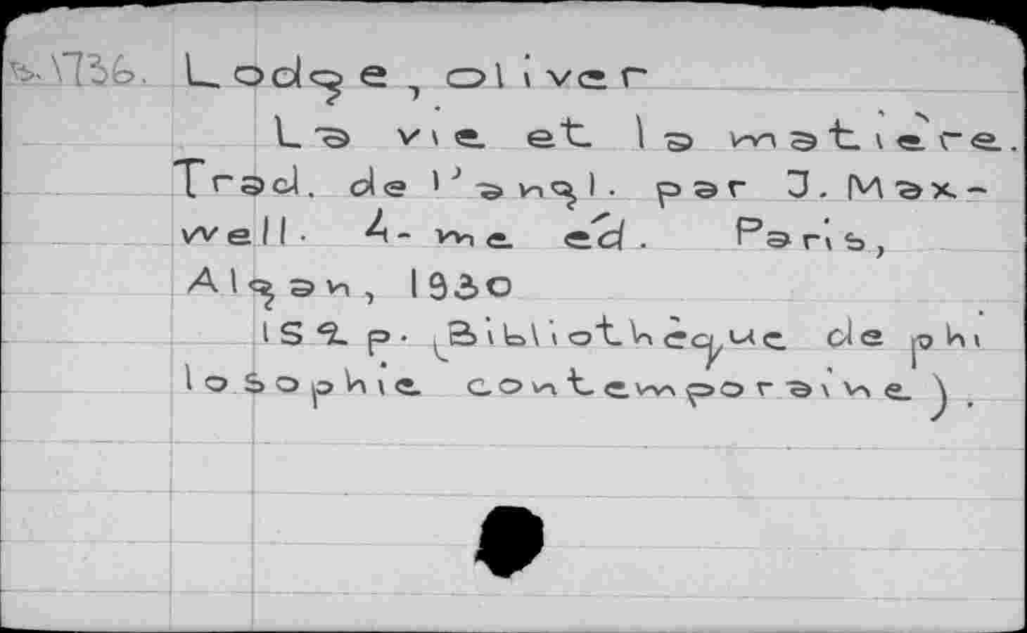 ﻿
Ц od<^ e э о I I ve г-
l_ "Э v \ e. et 1 э nvn э t \ «. г 6 ТгЭс1. de ' J и<}1 • рэг □. Maxwell- wi <s_	«с/. Paris,
А1<^ эь , I 93>о
I S *î. р .	» t>\\ ot- Vi сс^ь<<£, ole
I O S O p V\ t <•. G о t e v^\ p О г Э \ 'л G \